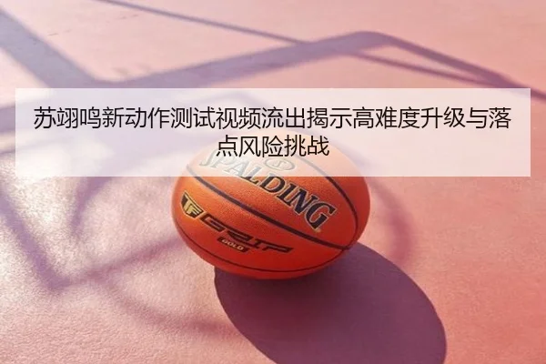 苏翊鸣新动作测试视频流出揭示高难度升级与落点风险挑战